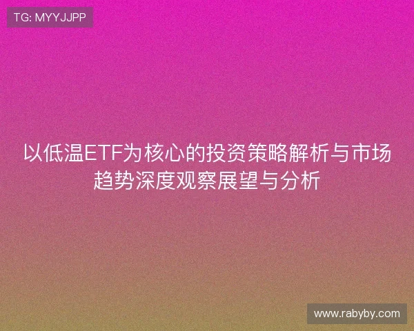 以低温ETF为核心的投资策略解析与市场趋势深度观察展望与分析